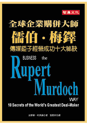 全球企業購併大師儒伯梅鐸－傳媒鉅子經營成功十大祕訣 Business the Rutert Murdoch Way - 10 secrets of the World’s Greatest Deal-Maker